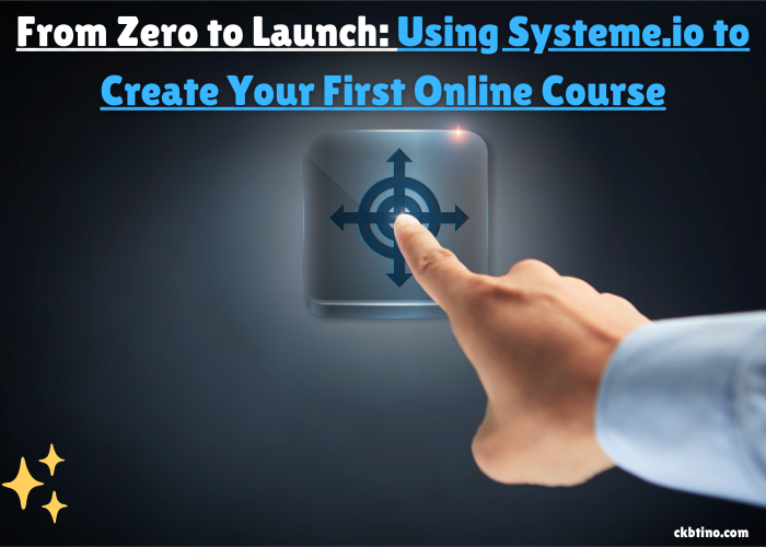 From Zero to Launch: Using Systeme.io to Create Your First Online Course